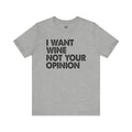 I Want Wine Not Your Opinion Unisex T-Shirt
